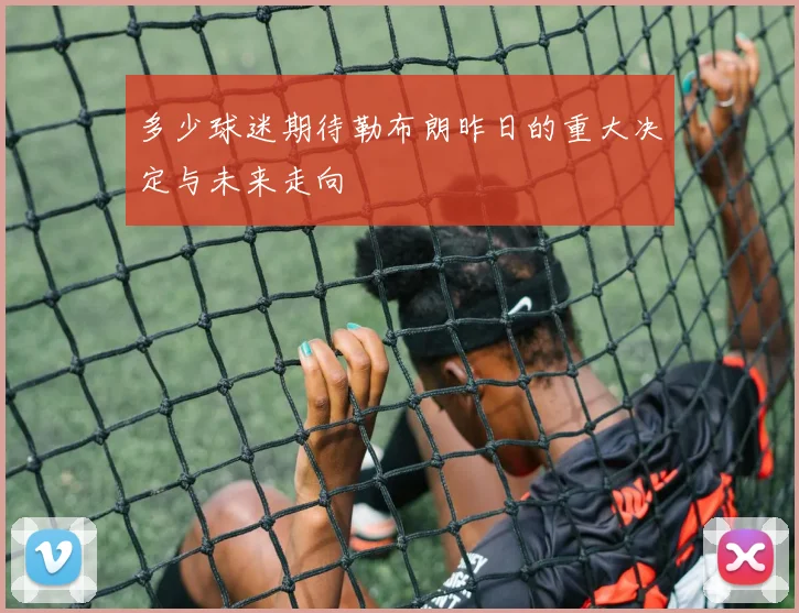 多少球迷期待勒布朗昨日的重大决定与未来走向