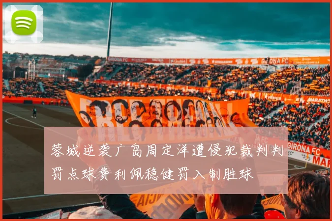 蓉城逆袭广岛周定洋遭侵犯裁判判罚点球费利佩稳健罚入制胜球