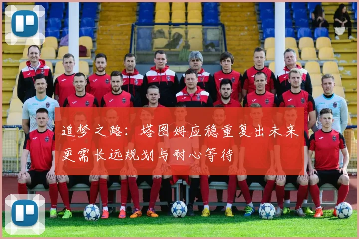 追梦之路：塔图姆应稳重复出未来更需长远规划与耐心等待