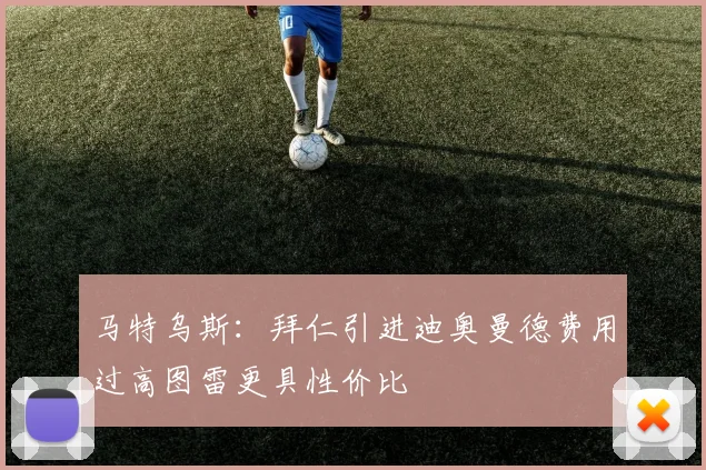 马特乌斯：拜仁引进迪奥曼德费用过高图雷更具性价比