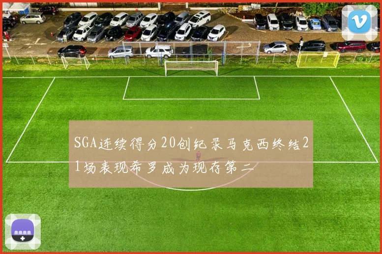 SGA连续得分20创纪录马克西终结21场表现希罗成为现存第二