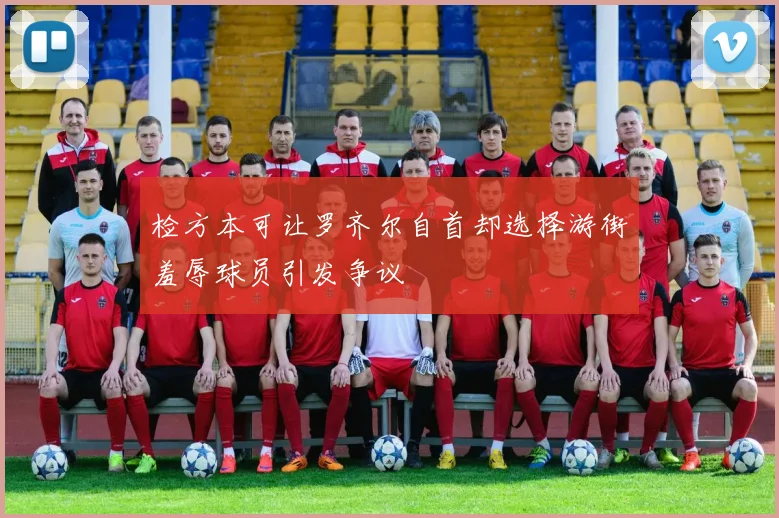 检方本可让罗齐尔自首却选择游街羞辱球员引发争议