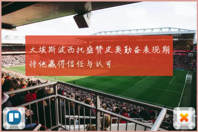 大埃斯波西托盛赞皮奥勤奋表现期待他赢得信任与认可