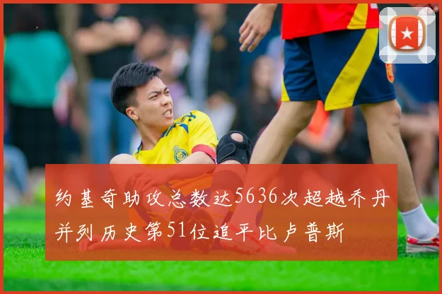 约基奇助攻总数达5636次超越乔丹并列历史第51位追平比卢普斯