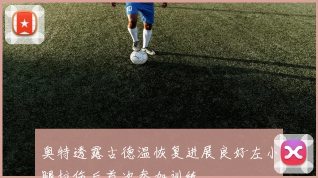 奥特透露古德温恢复进展良好左小腿拉伤后首次参加训练