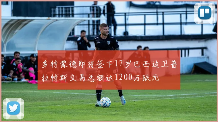 多特蒙德即将签下17岁巴西边卫普拉特斯交易总额达1200万欧元