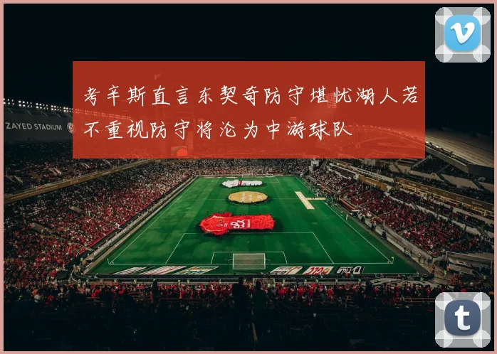 考辛斯直言东契奇防守堪忧湖人若不重视防守将沦为中游球队