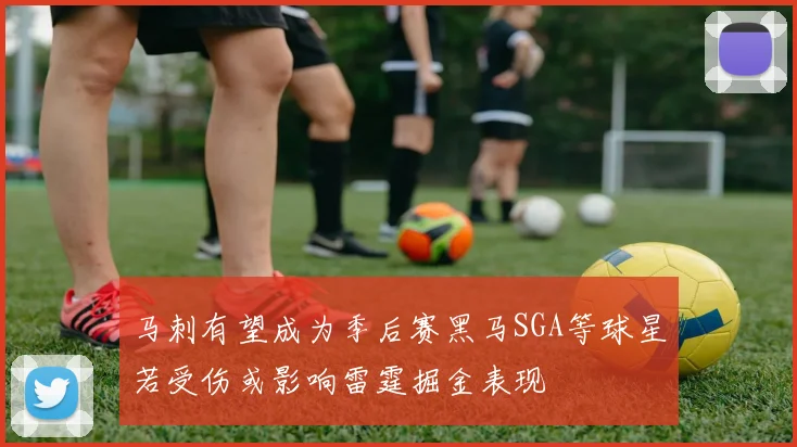 马刺有望成为季后赛黑马SGA等球星若受伤或影响雷霆掘金表现