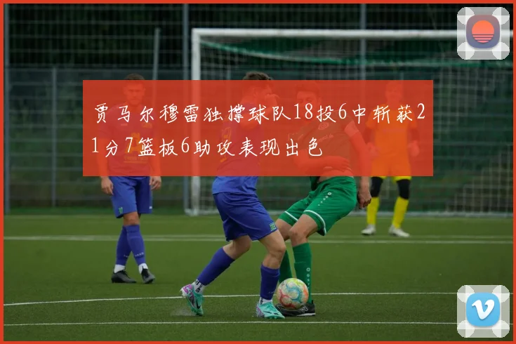 贾马尔穆雷独撑球队18投6中斩获21分7篮板6助攻表现出色