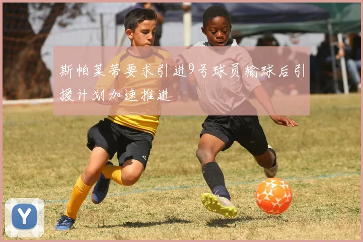 斯帕莱蒂要求引进9号球员输球后引援计划加速推进