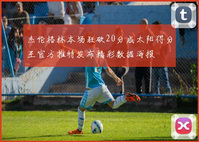 杰伦格林本场狂砍20分成太阳得分王官方推特发布精彩数据海报