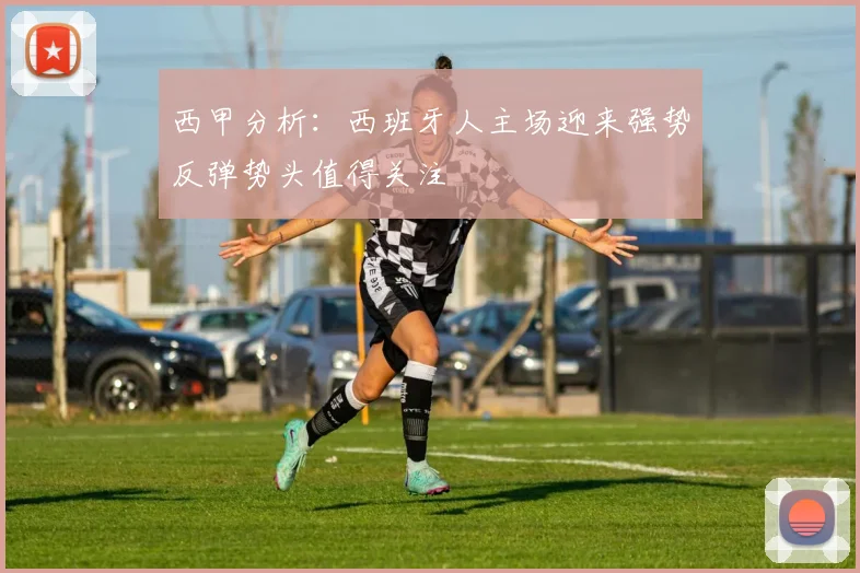 西甲分析：西班牙人主场迎来强势反弹势头值得关注
